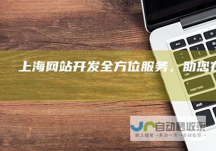 上海网站开发：全方位服务，助您在线成功
